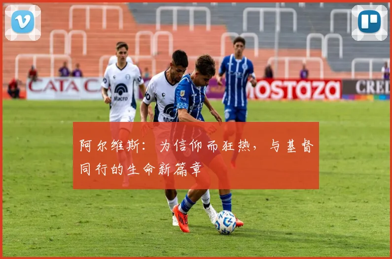 阿尔维斯：为信仰而狂热，与基督同行的生命新篇章