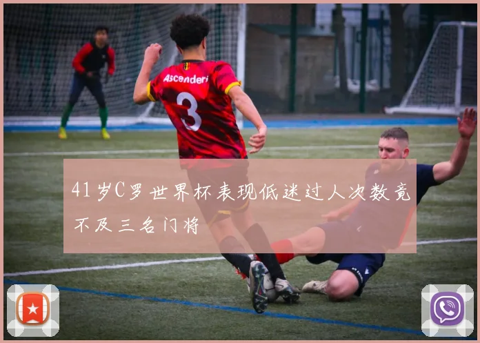 41岁C罗世界杯表现低迷过人次数竟不及三名门将