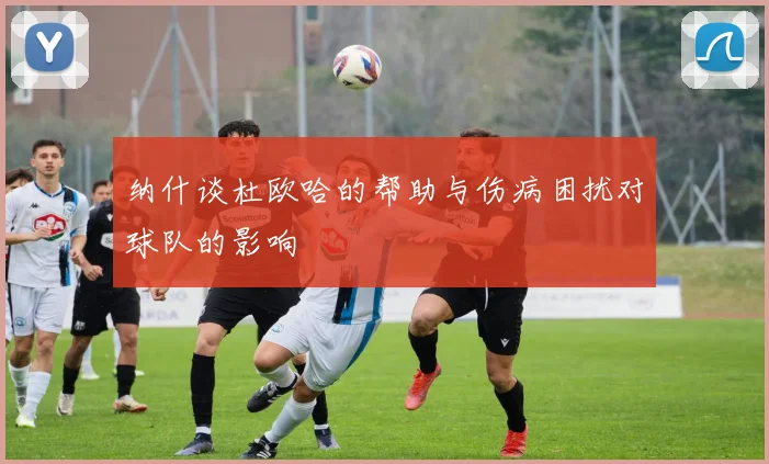 纳什谈杜欧哈的帮助与伤病困扰对球队的影响