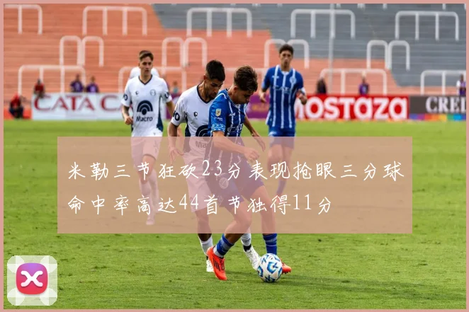 米勒三节狂砍23分表现抢眼三分球命中率高达44首节独得11分