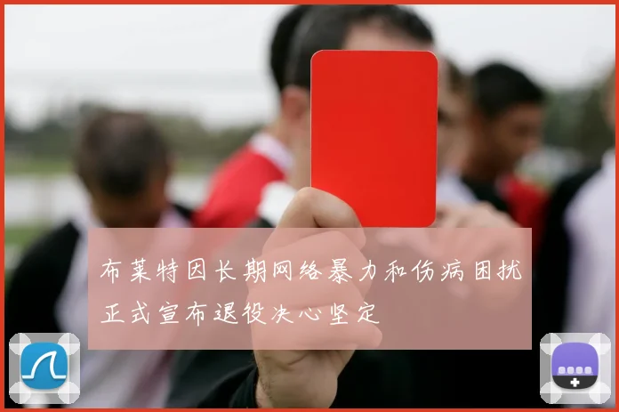 布莱特因长期网络暴力和伤病困扰正式宣布退役决心坚定