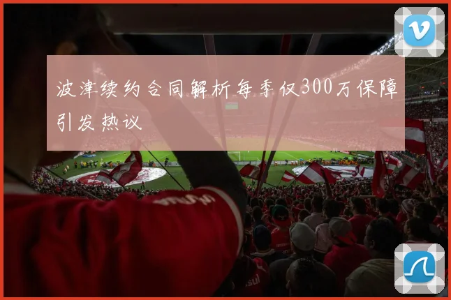 波津续约合同解析每季仅300万保障引发热议