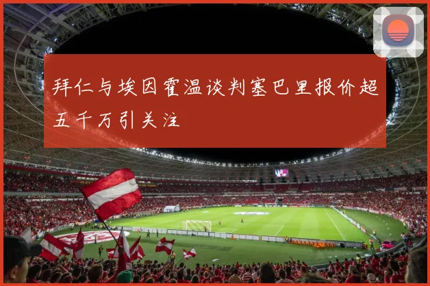 拜仁与埃因霍温谈判塞巴里报价超五千万引关注