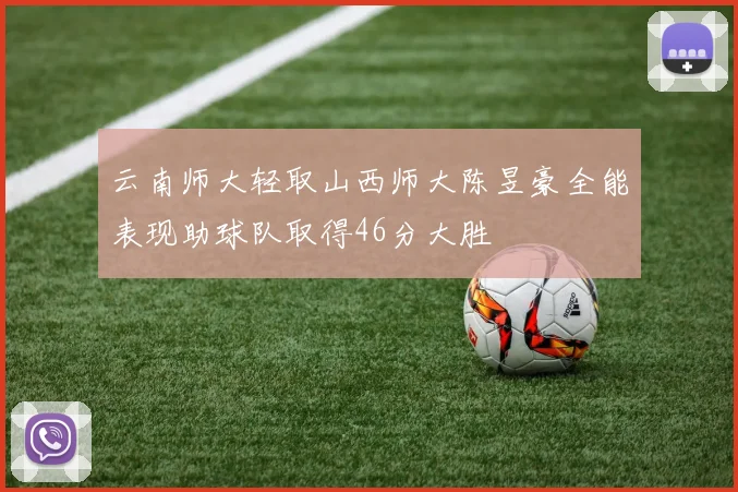云南师大轻取山西师大陈昱豪全能表现助球队取得46分大胜