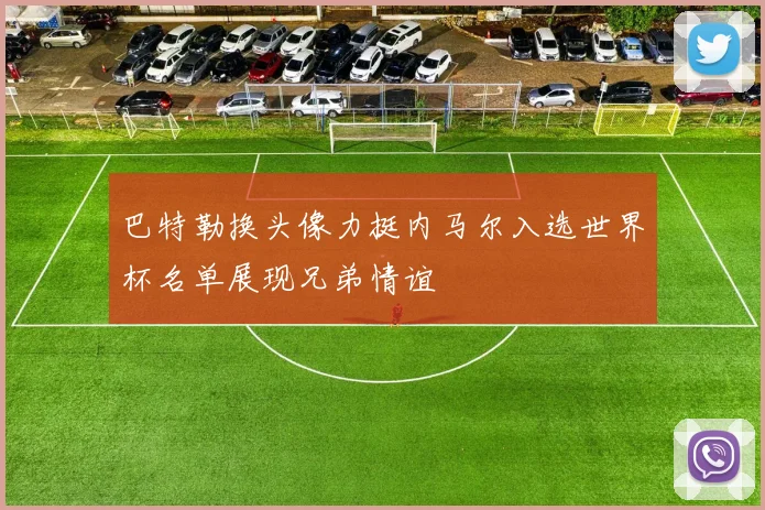 巴特勒换头像力挺内马尔入选世界杯名单展现兄弟情谊