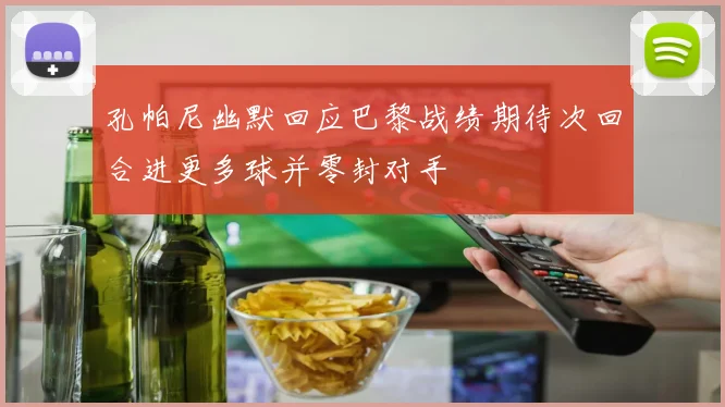 孔帕尼幽默回应巴黎战绩期待次回合进更多球并零封对手