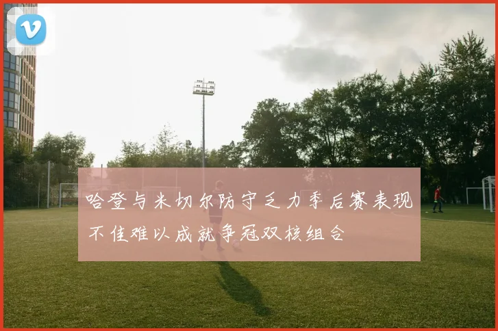 哈登与米切尔防守乏力季后赛表现不佳难以成就争冠双核组合