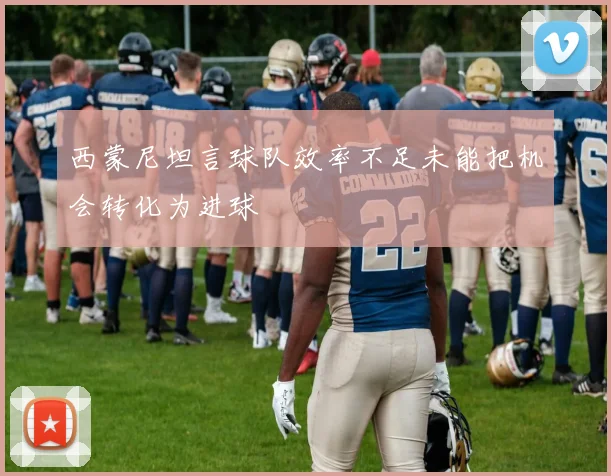 西蒙尼坦言球队效率不足未能把机会转化为进球