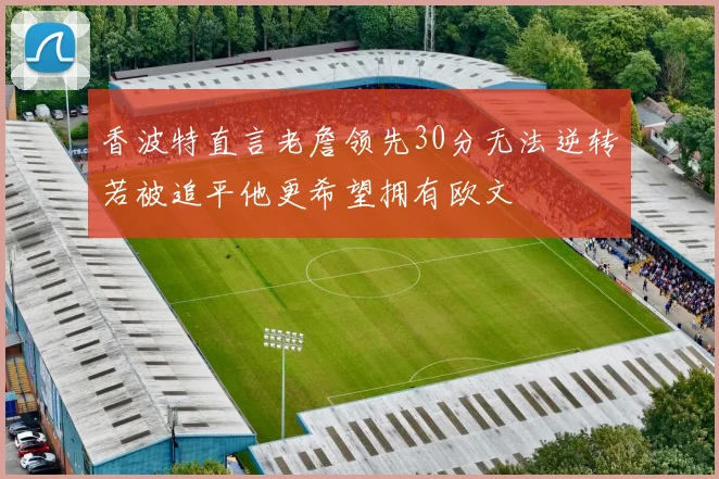 香波特直言老詹领先30分无法逆转若被追平他更希望拥有欧文